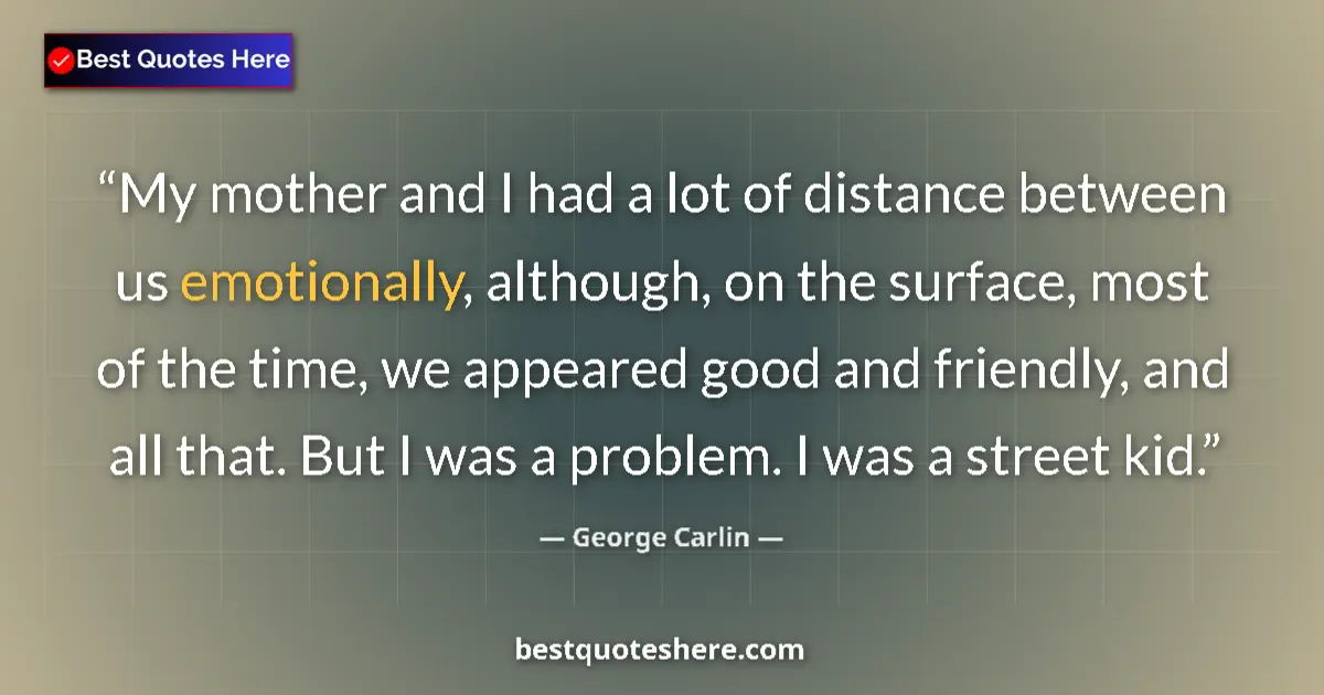 Quote by George Carlin: My mother and I had a lot of distance between us emotionally, although, on the surface, most of the ...