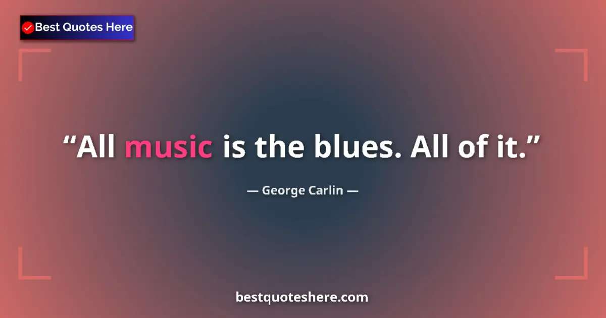 Quote by George Carlin: All music is the blues. All of it.