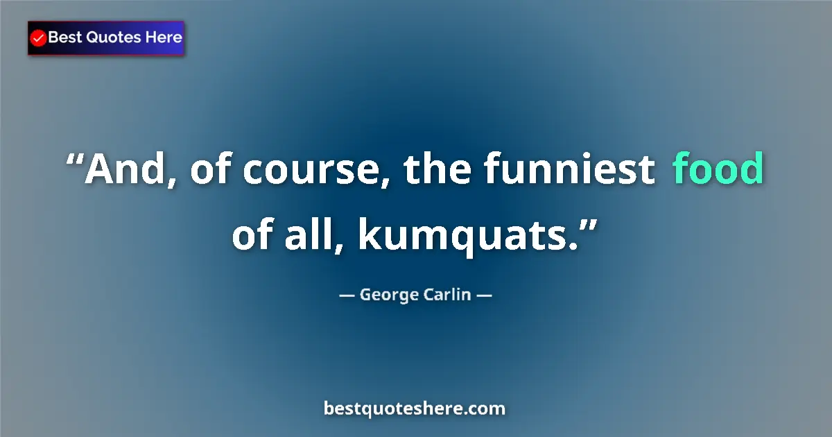 George Carlin quote: "And, of course, the funniest food of all, kumquats."