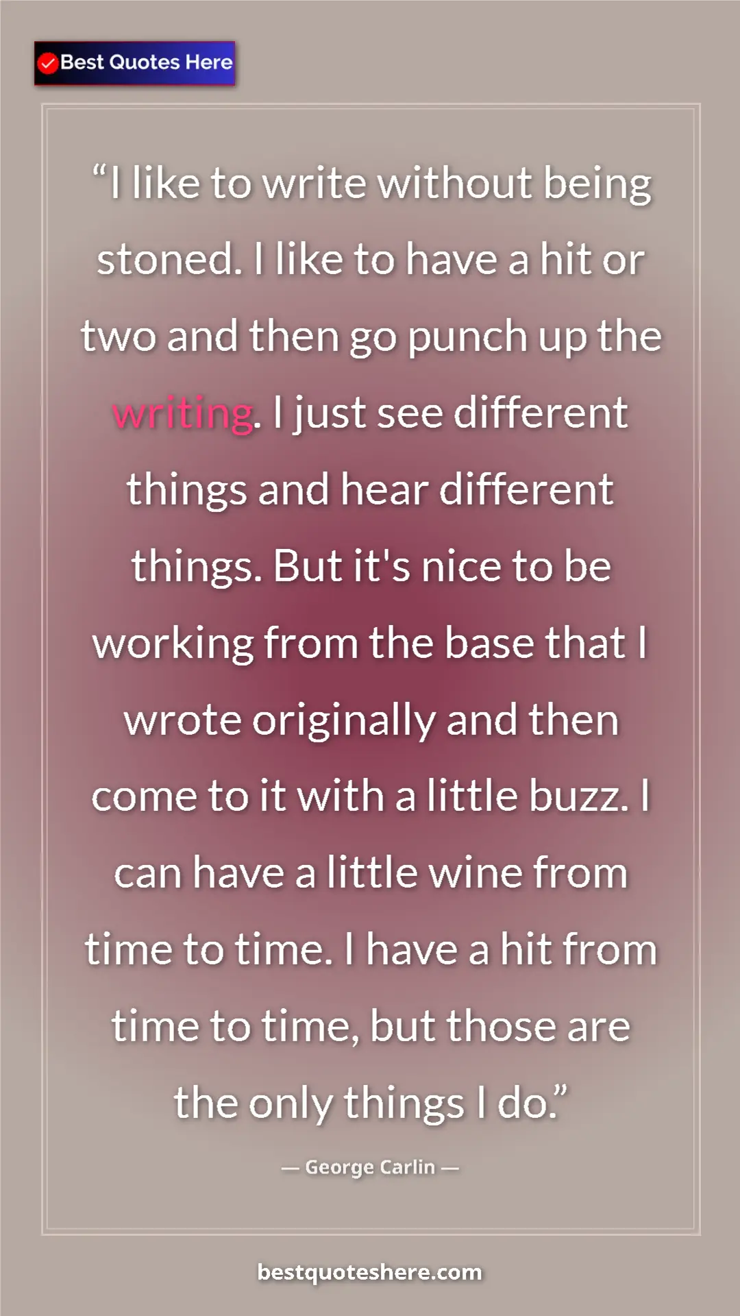 Pinterest quote poster by George Carlin: "I like to write without being stoned. I like to have a hit..."