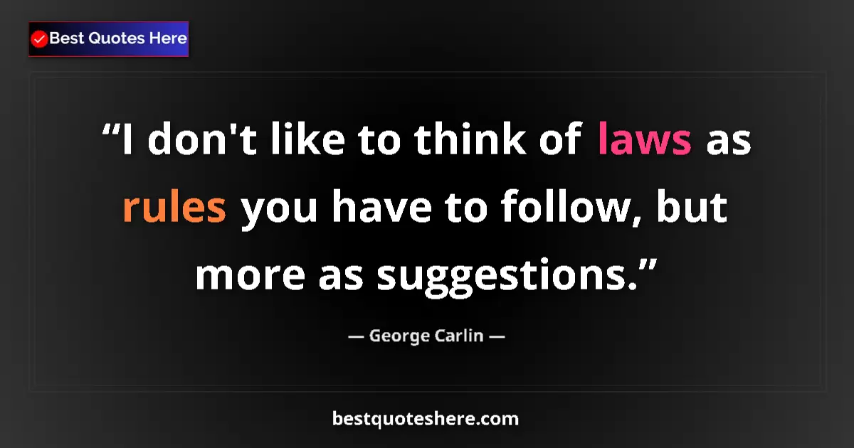 Quote by George Carlin: I don't like to think of laws as rules you have to follow, but more as suggestions....