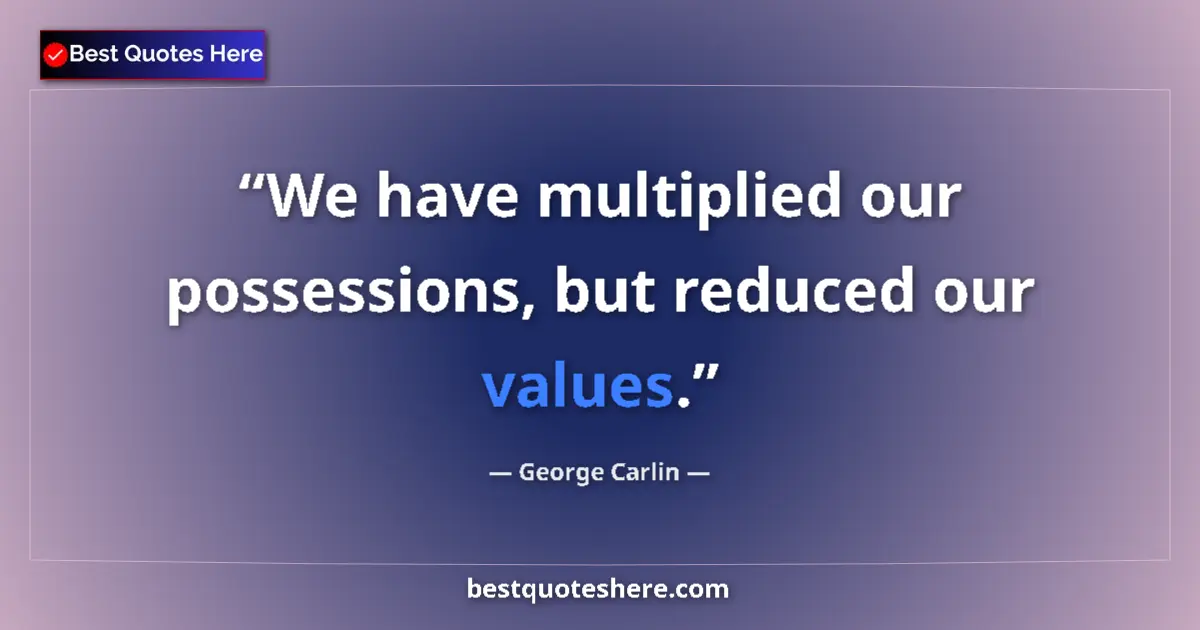 Quote by George Carlin: We have multiplied our possessions, but reduced our values....