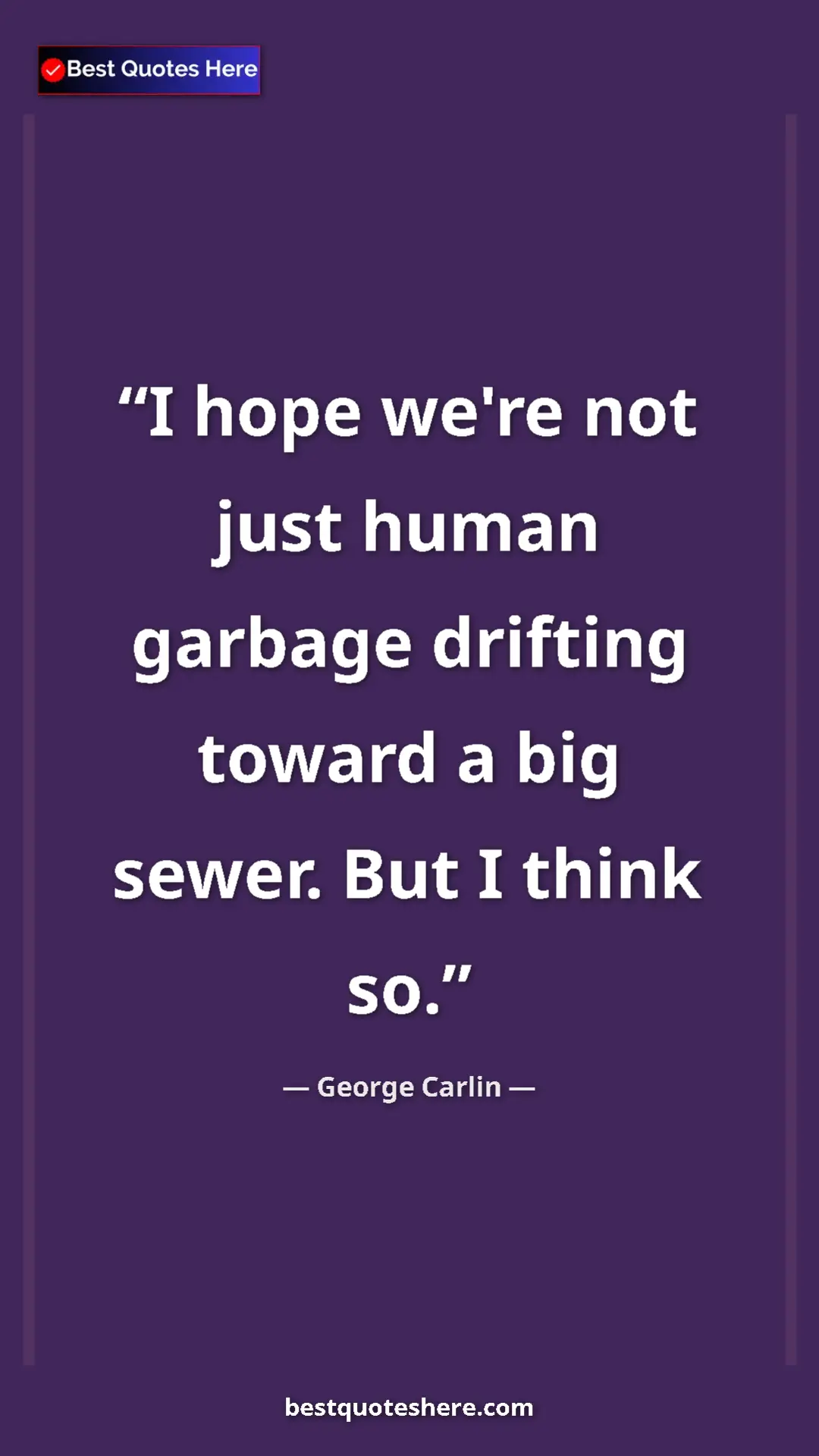 Pinterest quote poster by George Carlin: "I hope we're not just human garbage drifting toward a big..."