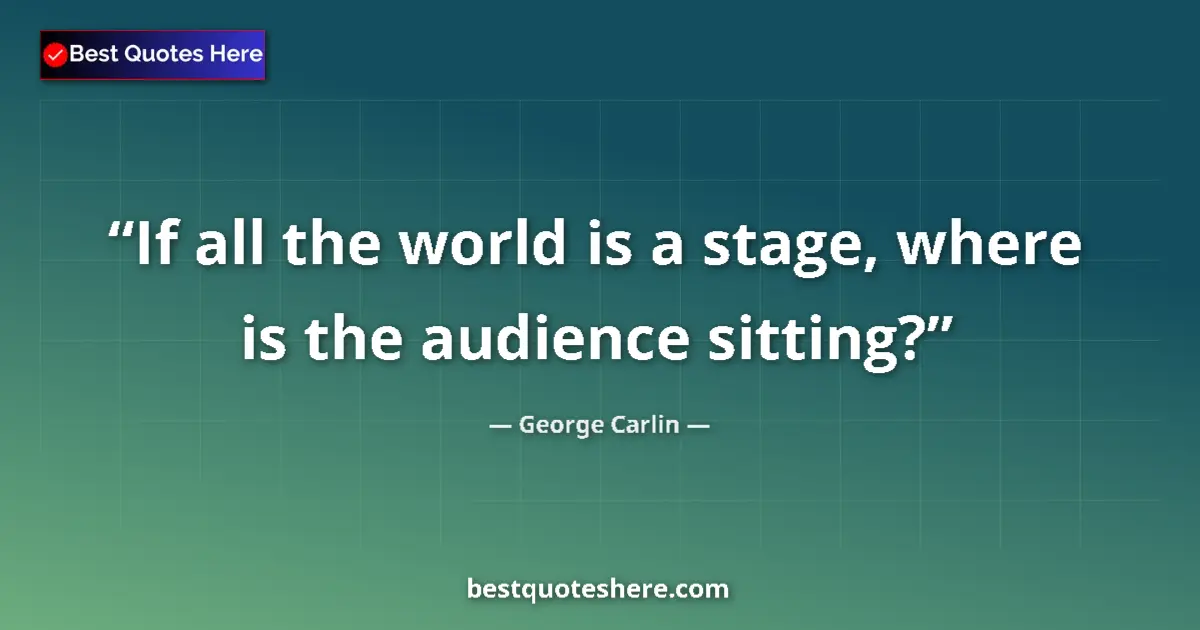 Quote by George Carlin: If all the world is a stage, where is the audience sitting?...
