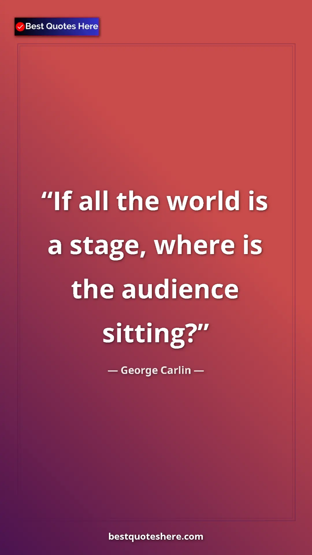 Pinterest quote poster by George Carlin: "If all the world is a stage, where is the audience sitting?"