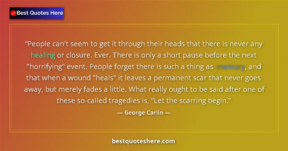 Quote by George Carlin: People can't seem to get it through their heads that there is never any healing or closure. Ever. Th...