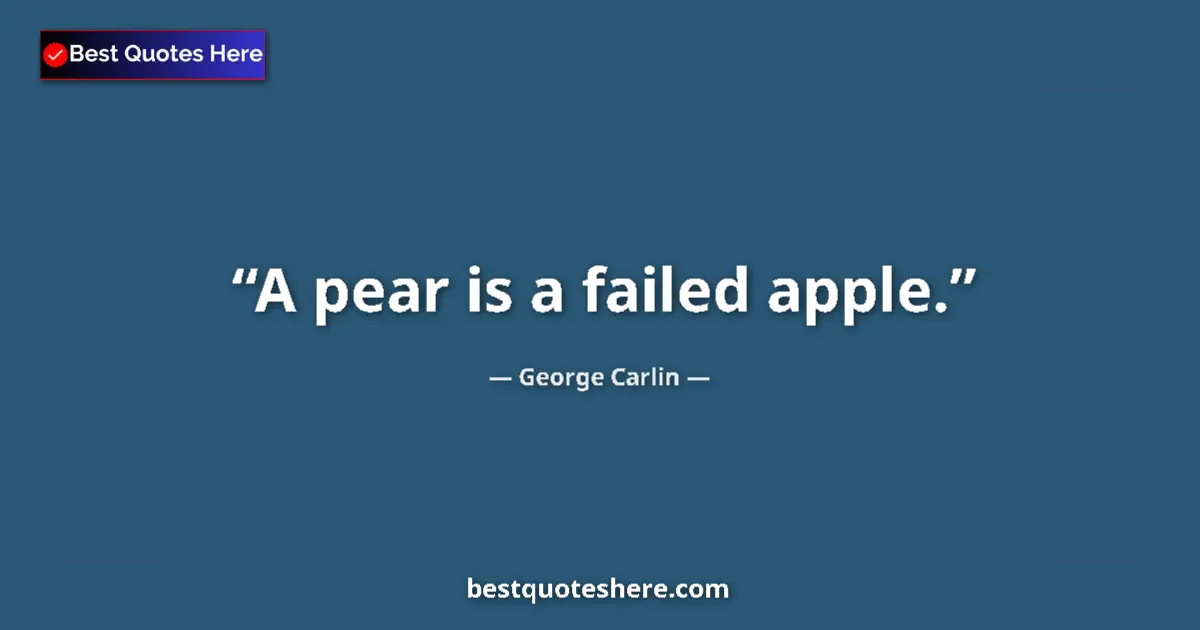 Quote by George Carlin: A pear is a failed apple....