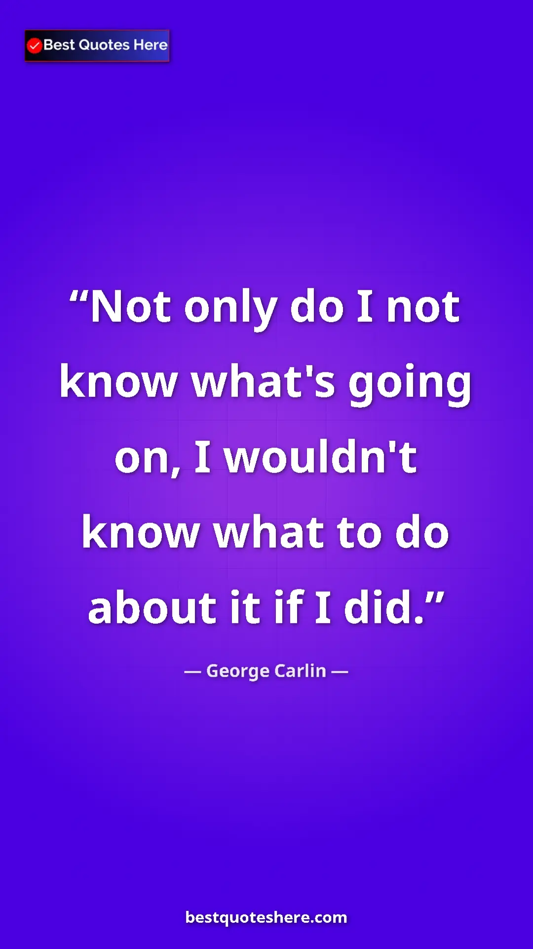 Pinterest quote poster by George Carlin: "Not only do I not know what's going on, I wouldn't know..."