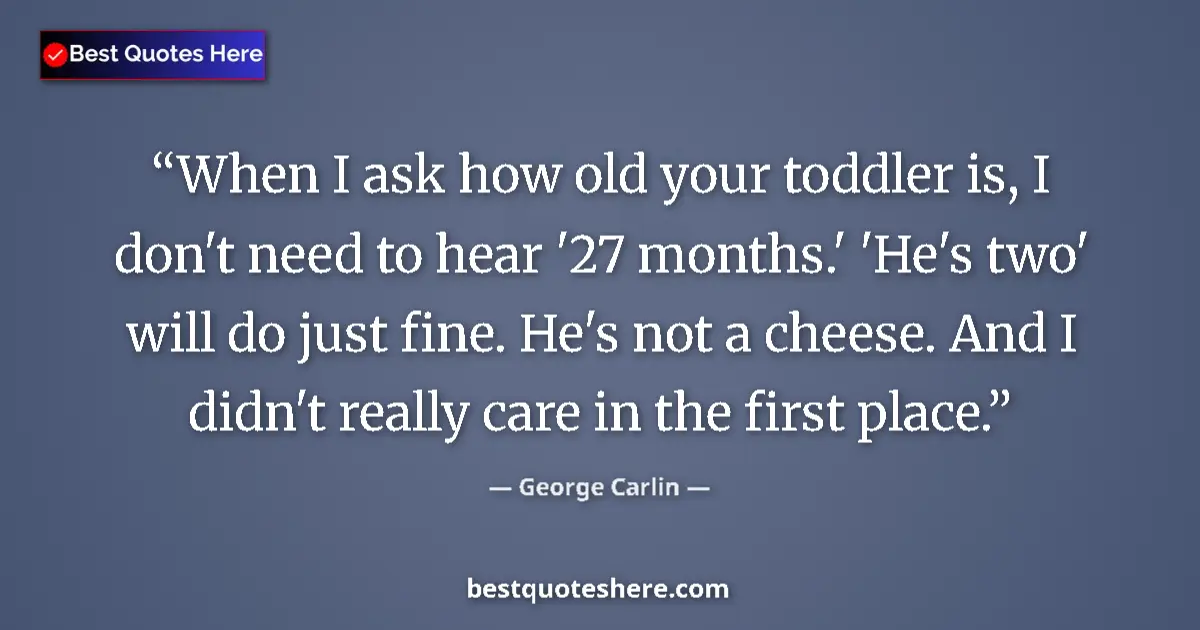 George Carlin quote: "When I ask how old your toddler is, I don't need to hear..."