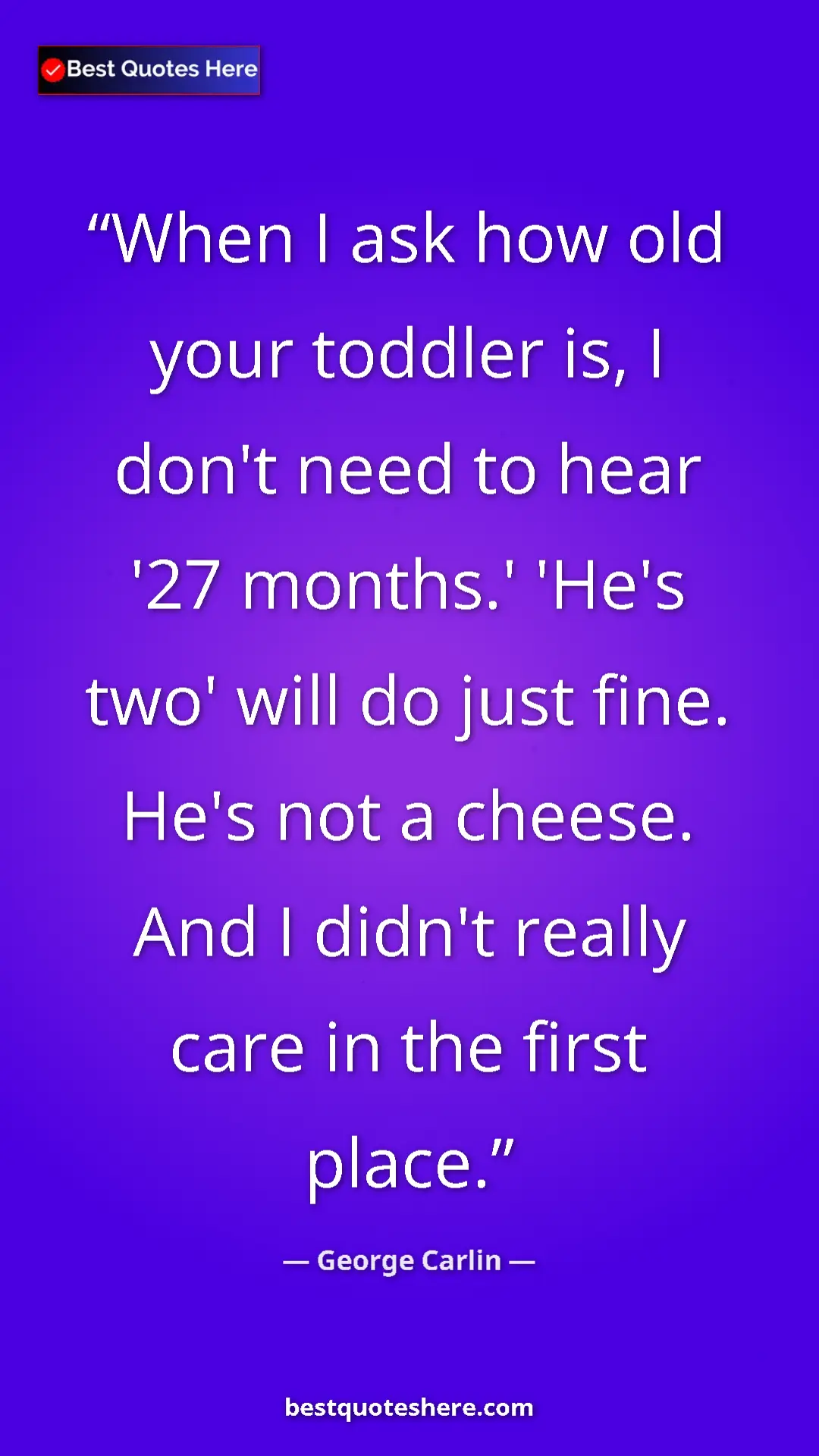 Pinterest quote poster by George Carlin: "When I ask how old your toddler is, I don't need to hear..."