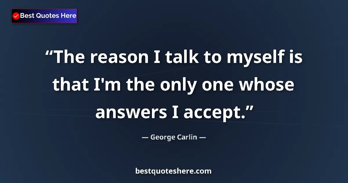 Quote by George Carlin: The reason I talk to myself is that I'm the only one whose answers I accept....