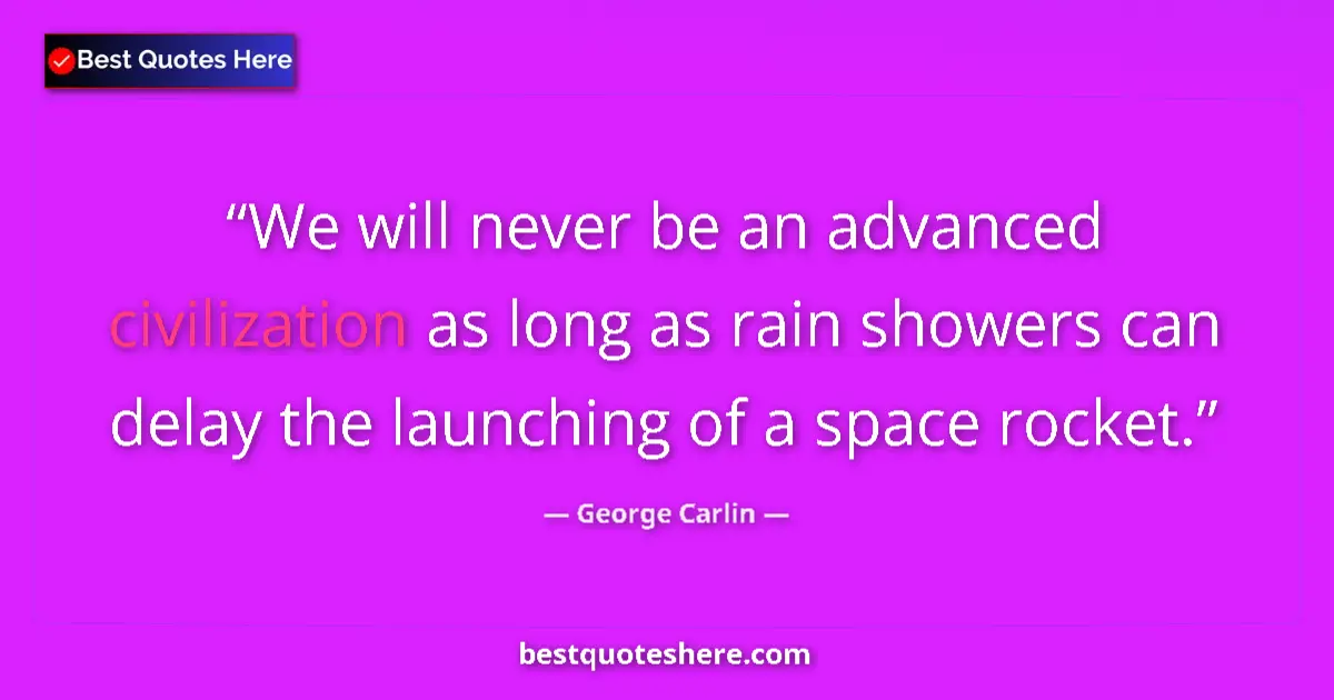 Quote by George Carlin: We will never be an advanced civilization as long as rain showers can delay the launching of a space...
