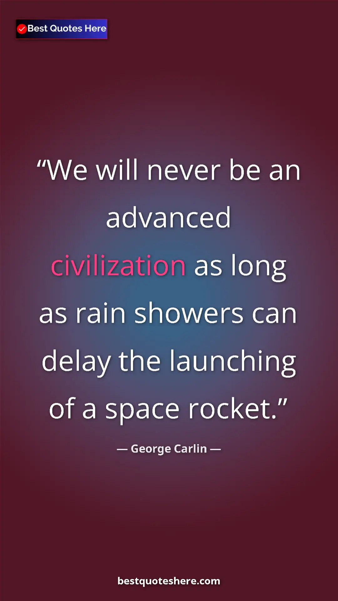Pinterest quote poster by George Carlin: "We will never be an advanced civilization as long as rain..."