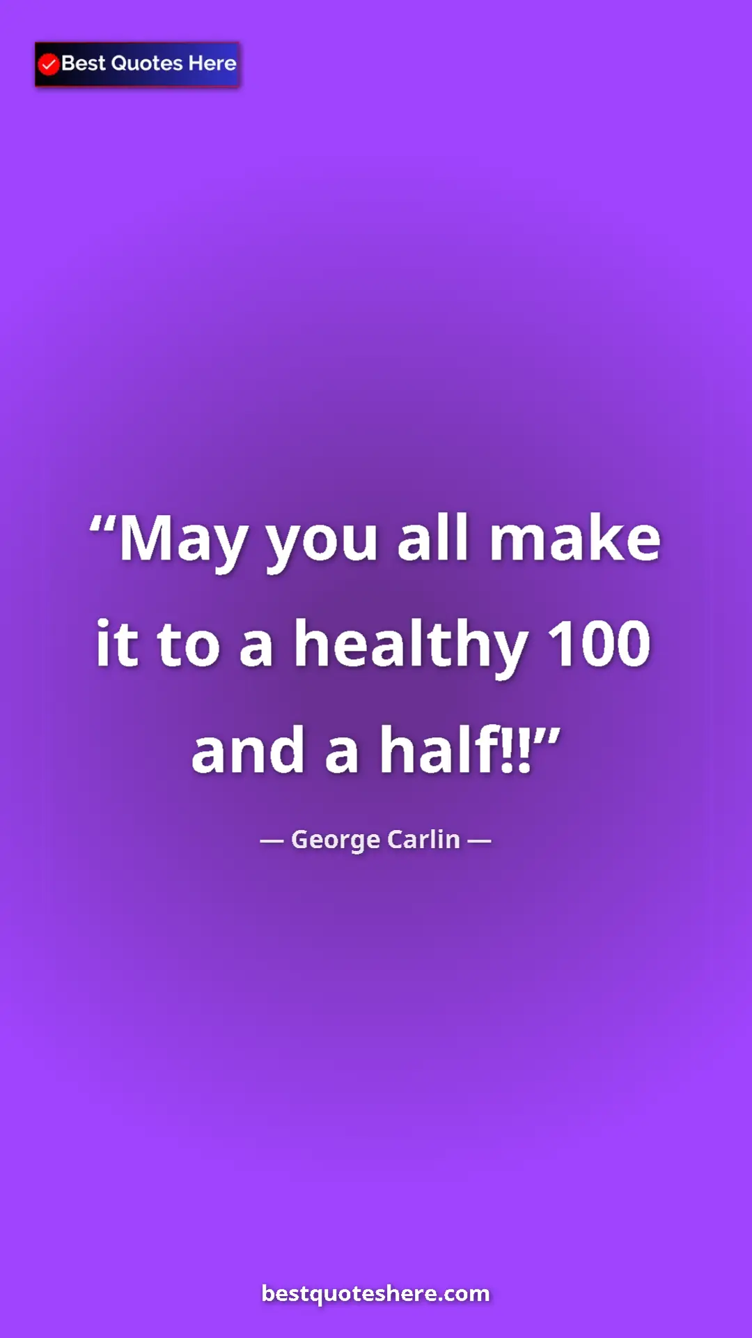 Pinterest quote poster by George Carlin: "May you all make it to a healthy 100 and a half!!"