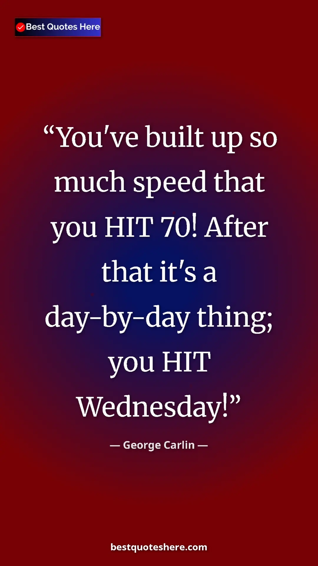 Pinterest quote poster by George Carlin: "You've built up so much speed that you HIT 70! After that..."