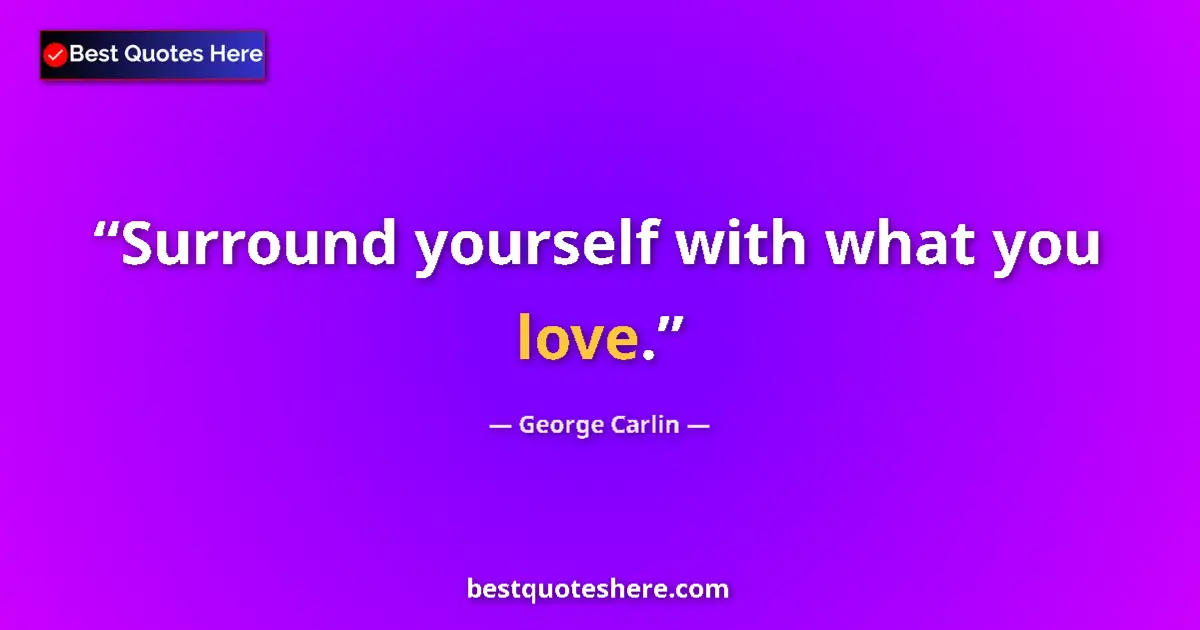 Quote by George Carlin: Surround yourself with what you love.