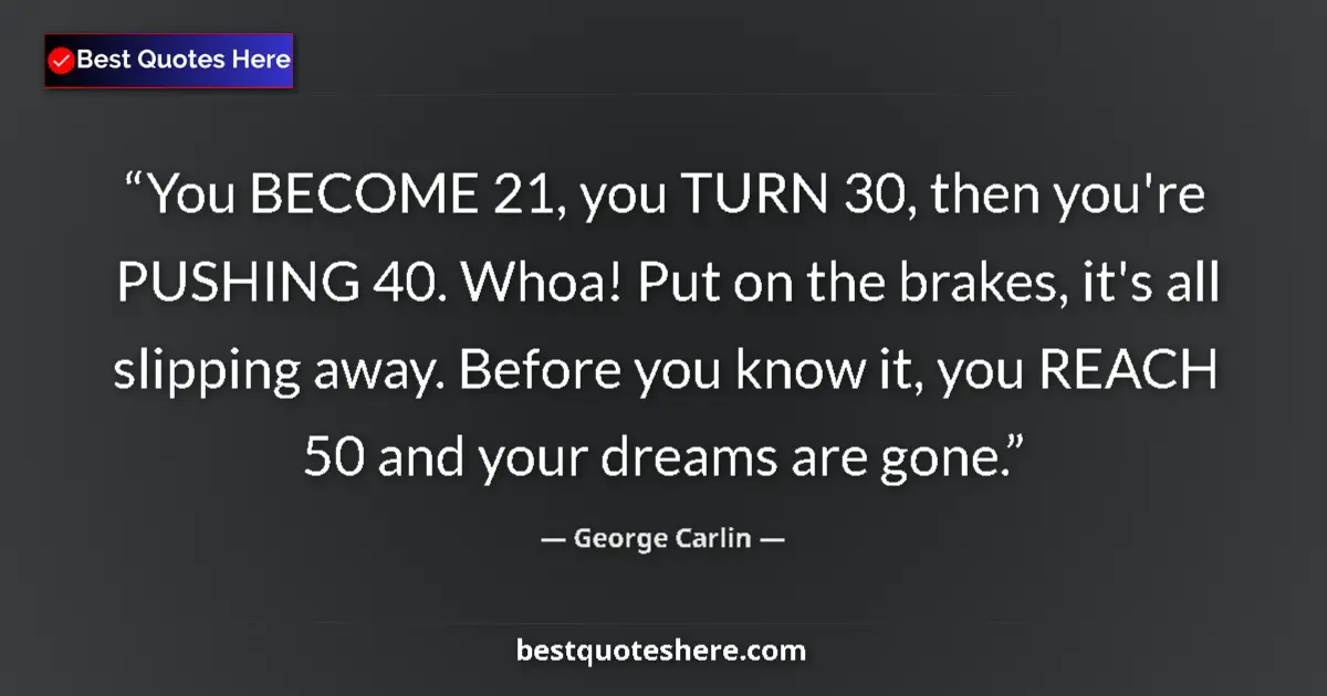George Carlin quote: "You BECOME 21, you TURN 30, then you're PUSHING 40. Whoa!..."