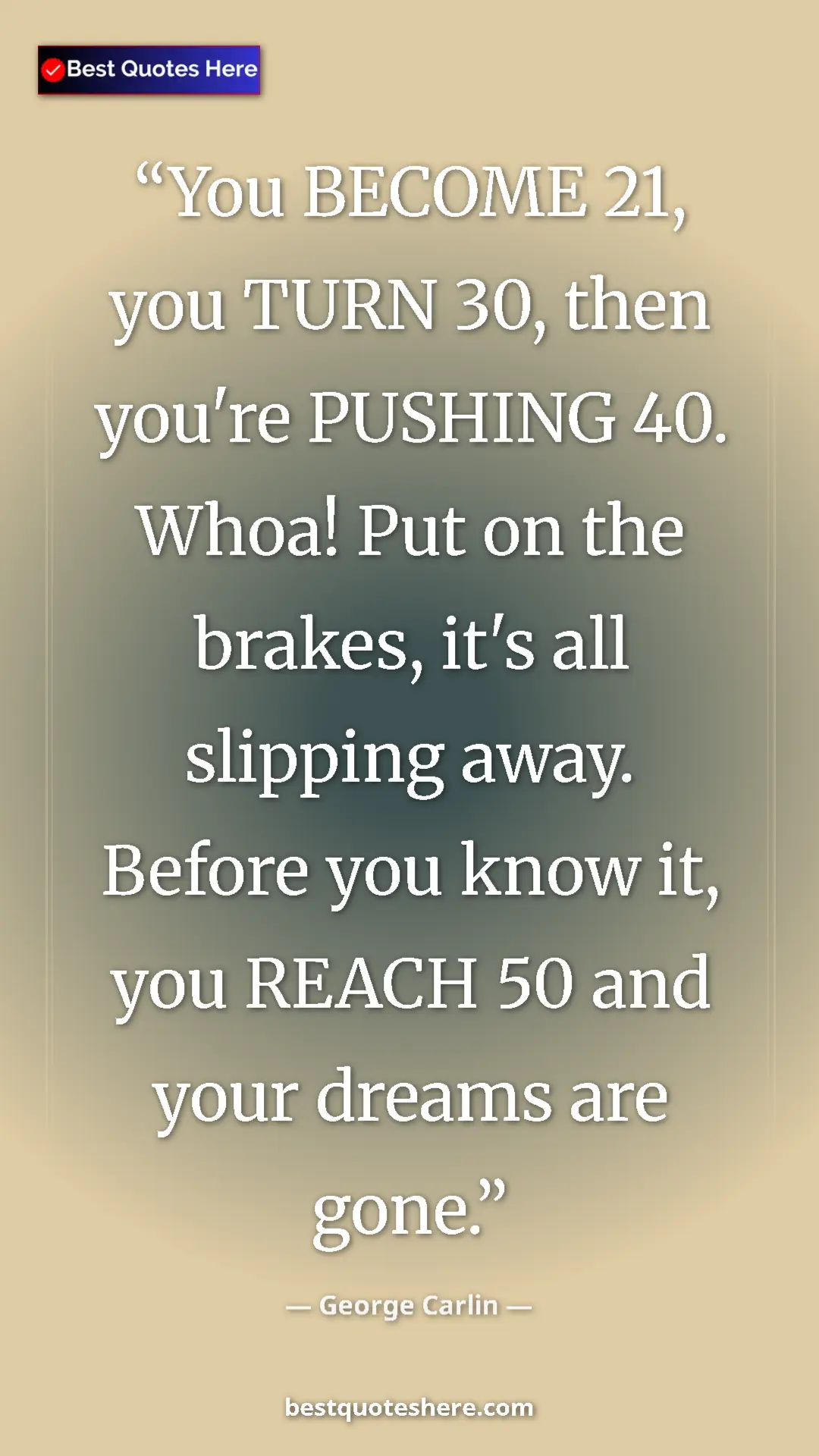 Pinterest quote poster by George Carlin: "You BECOME 21, you TURN 30, then you're PUSHING 40. Whoa!..."