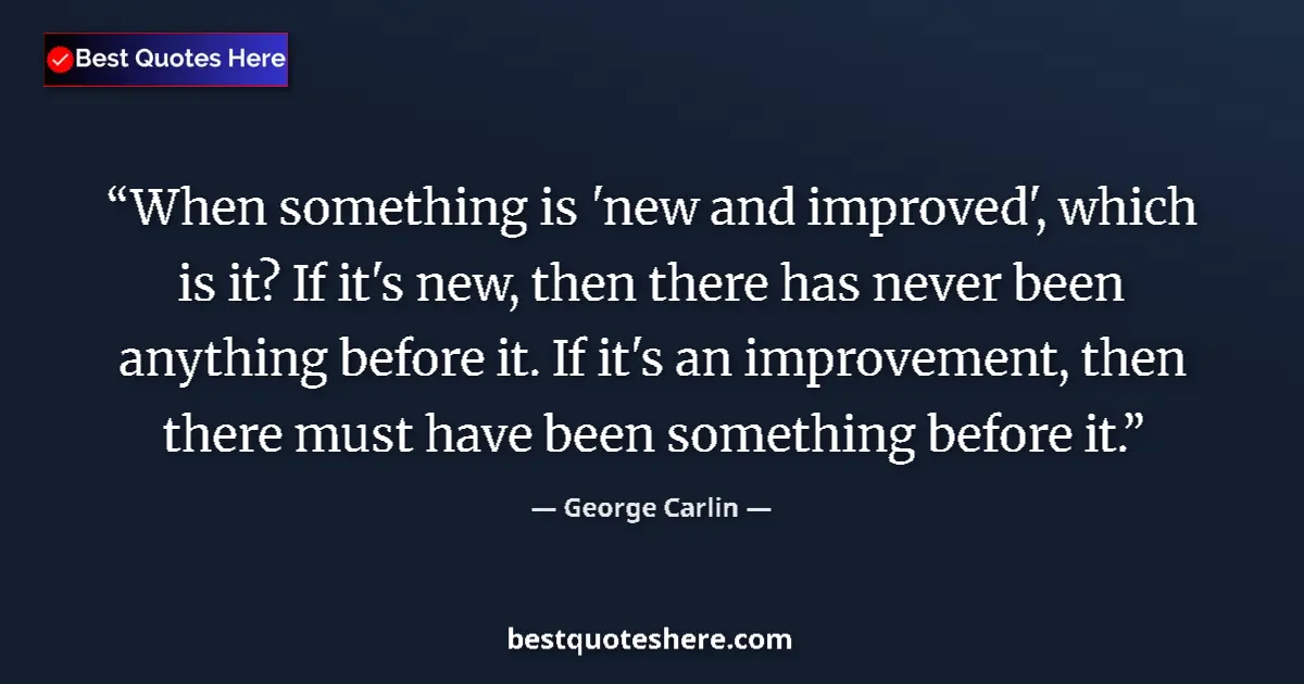 Quote by George Carlin: When something is 'new and improved', which is it? If it's new, then there has never been anything b...