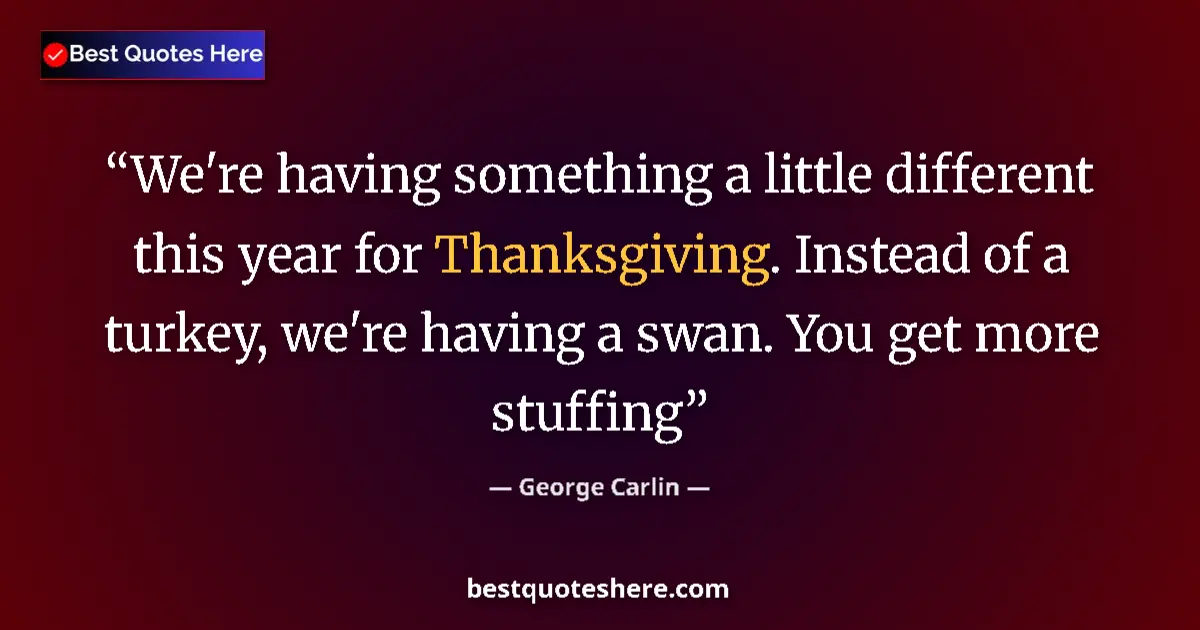 Quote by George Carlin: We're having something a little different this year for Thanksgiving. Instead of a turkey, we're hav...