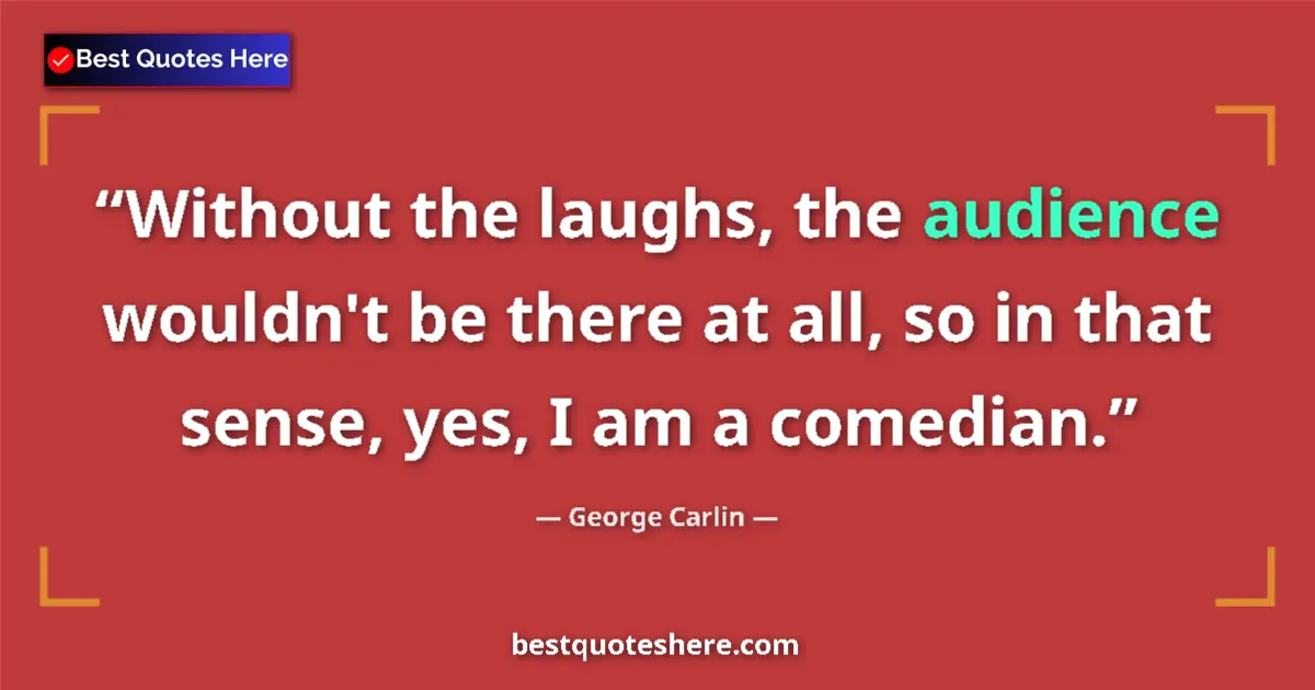 Image for the quote by George Carlin: Without the laughs, the audience wouldn't be there at all, so in that sense, yes, I am a comedian....