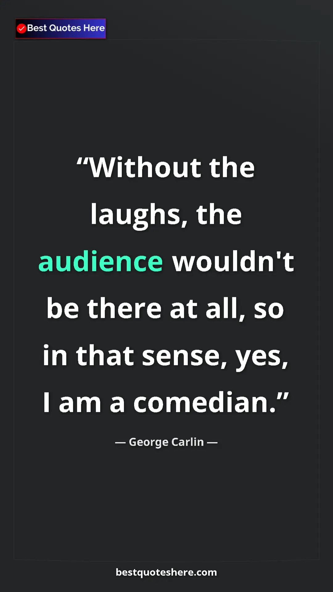 Pinterest quote poster by George Carlin: "Without the laughs, the audience wouldn't be there at all,..."