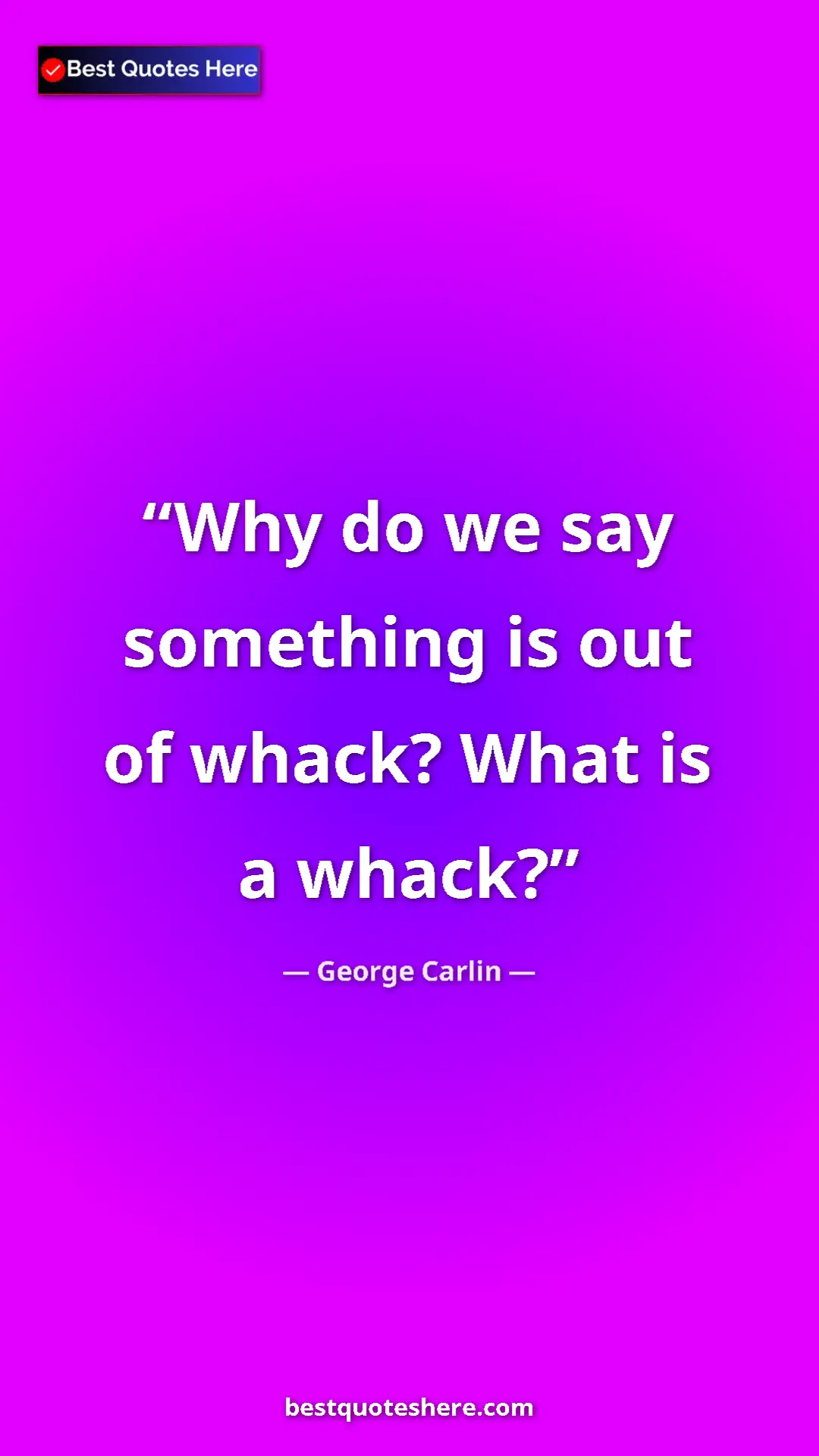 Pinterest quote poster by George Carlin: "Why do we say something is out of whack? What is a whack?"