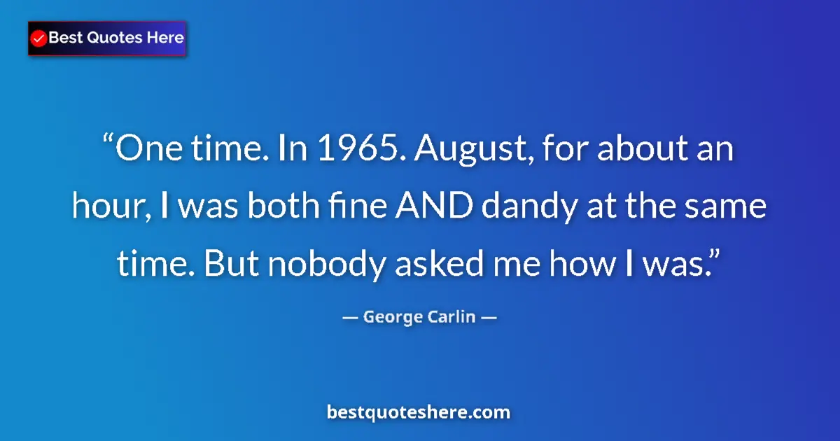 Image for the quote by George Carlin: One time. In 1965. August, for about an hour, I was both fine AND dandy at the same time. But nobody...