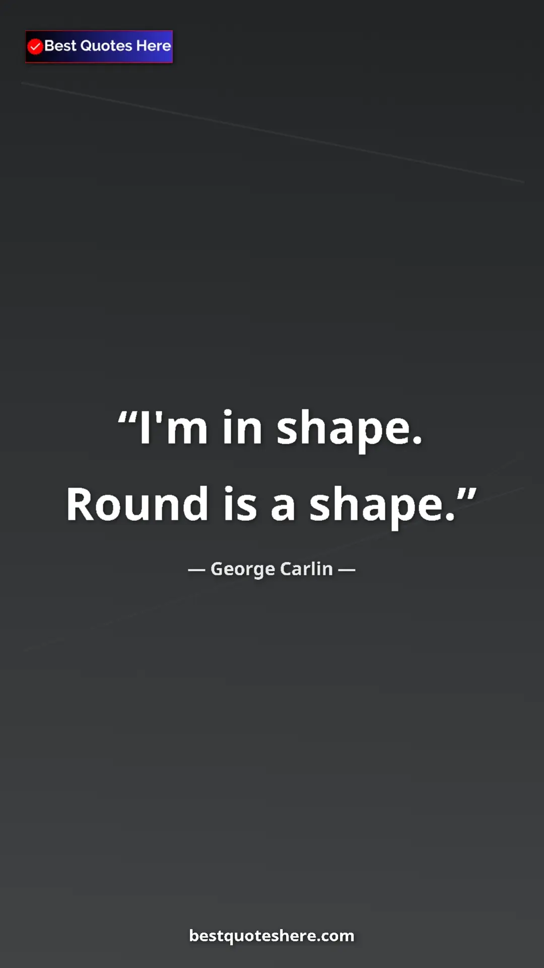 Pinterest quote poster by George Carlin: "I'm in shape. Round is a shape."