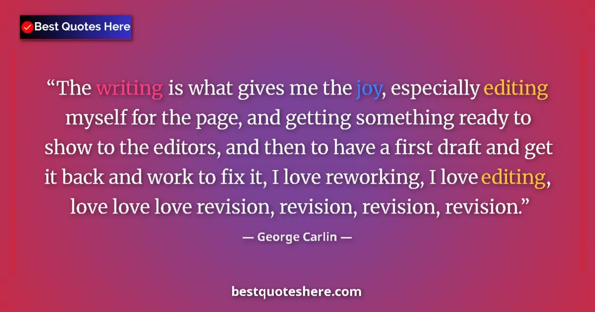 Quote by George Carlin: The writing is what gives me the joy, especially editing myself for the page, and getting something ...