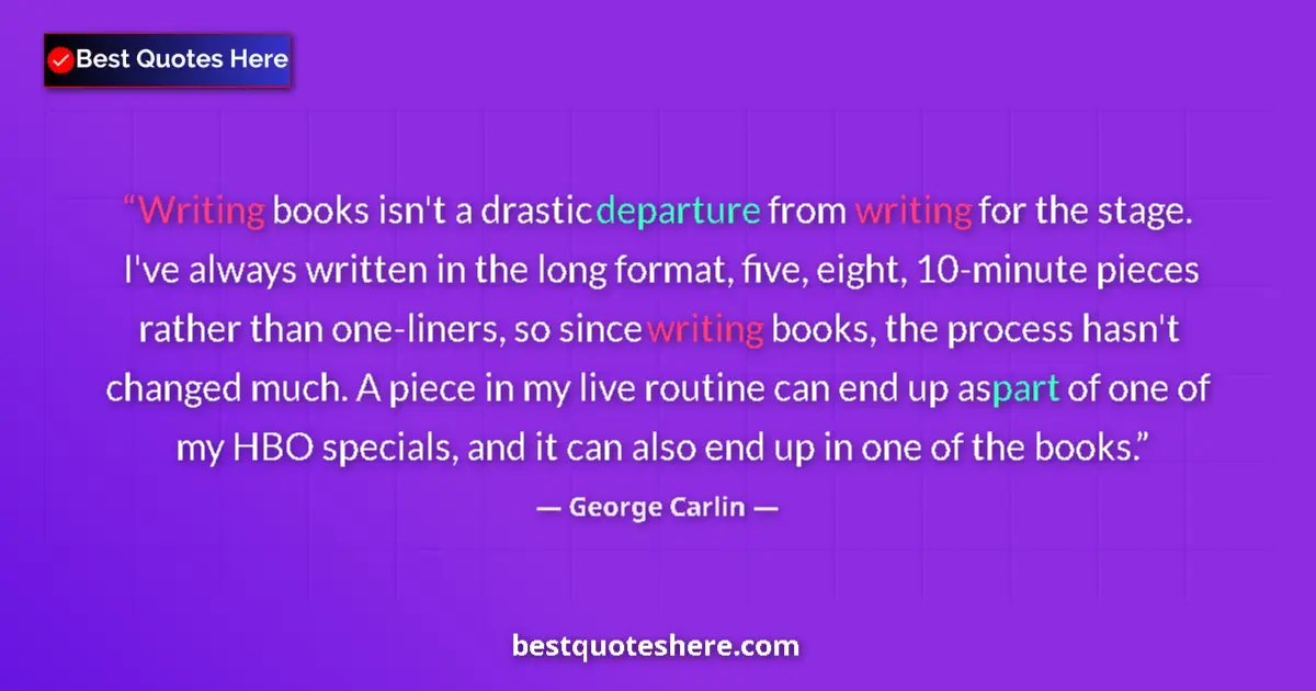 Quote by George Carlin: Writing books isn't a drastic departure from writing for the stage. I've always written in the long ...