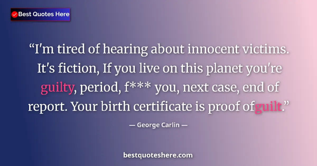 Quote by George Carlin: I'm tired of hearing about innocent victims. It's fiction, If you live on this planet you're guilty,...
