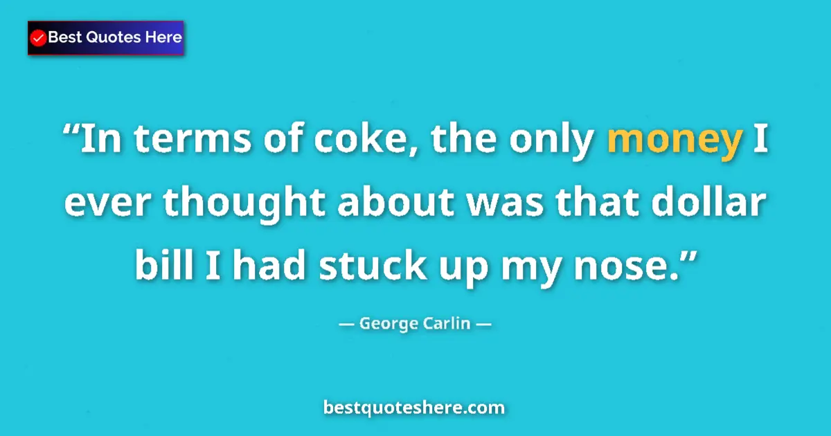 Quote by George Carlin: In terms of coke, the only money I ever thought about was that dollar bill I had stuck up my nose....
