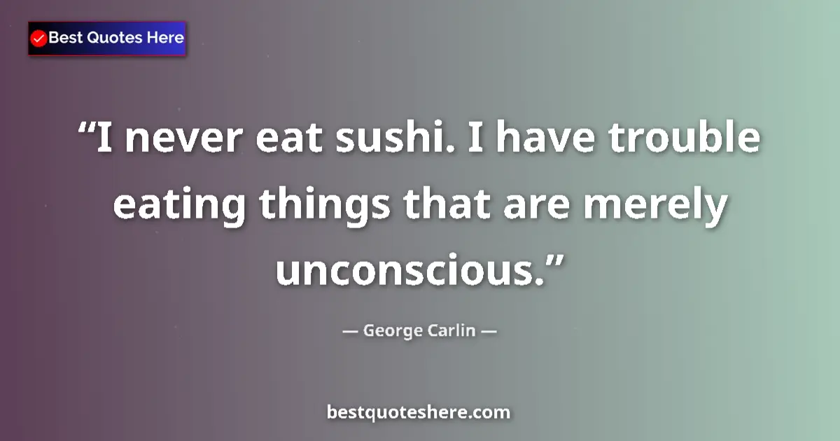 Quote by George Carlin: I never eat sushi. I have trouble eating things that are merely unconscious....