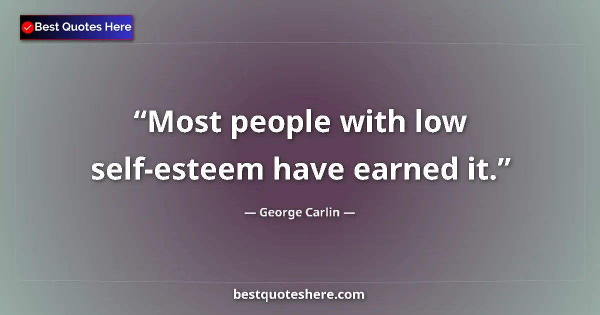 Quote by George Carlin: Most people with low self-esteem have earned it....