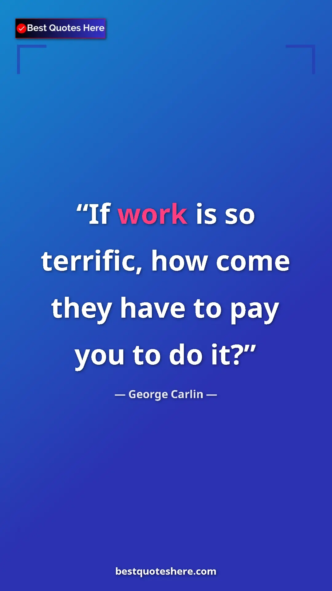 Pinterest quote poster by George Carlin: "If work is so terrific, how come they have to pay you to do..."
