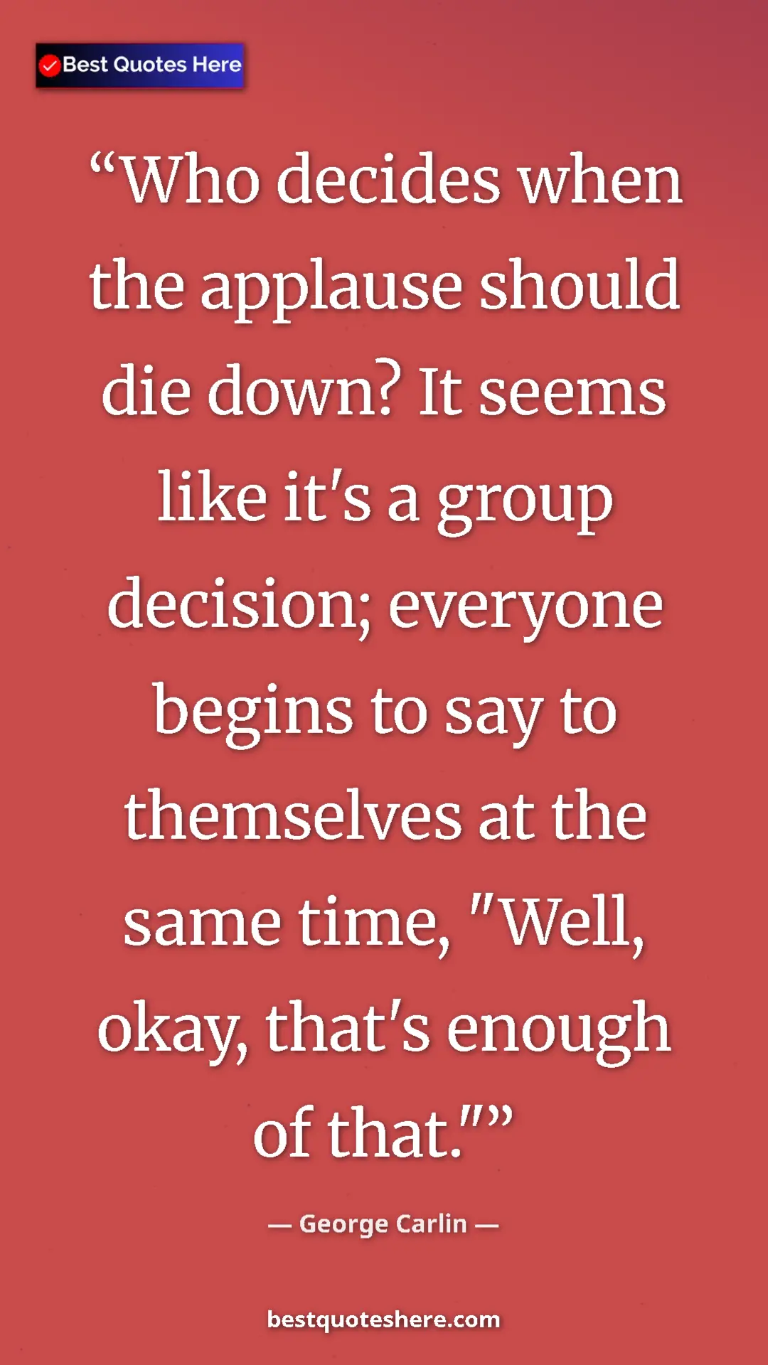 George Carlin Quote Card: "Who decides when the applause should die down? It seems like" Pinterest quote poster by George Carlin: "Who decides when the applause should die down? It seems like"