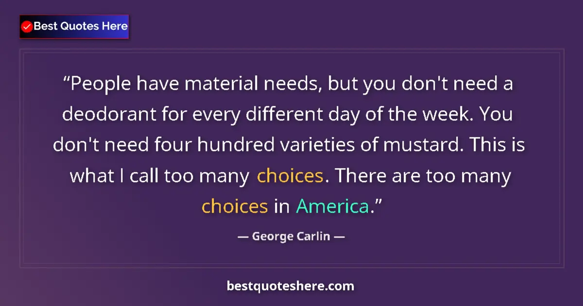 Quote by George Carlin: People have material needs, but you don't need a deodorant for every different day of the week. You ...