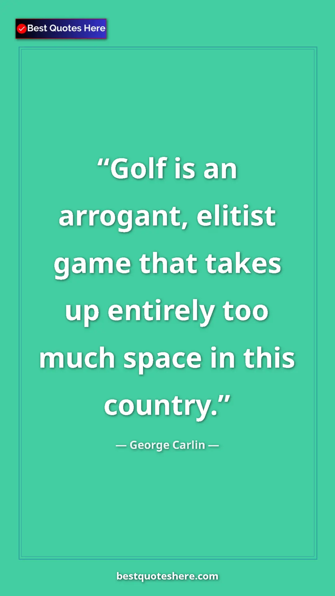 Pinterest quote poster by George Carlin: "Golf is an arrogant, elitist game that takes up entirely..."