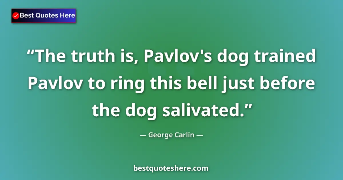 Image for the quote by George Carlin: The truth is, Pavlov's dog trained Pavlov to ring this bell just before the dog salivated....