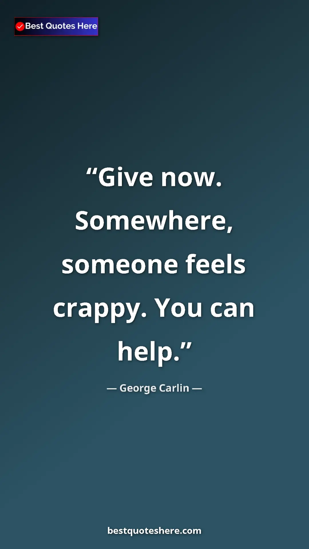 Pinterest quote poster by George Carlin: "Give now. Somewhere, someone feels crappy. You can help."