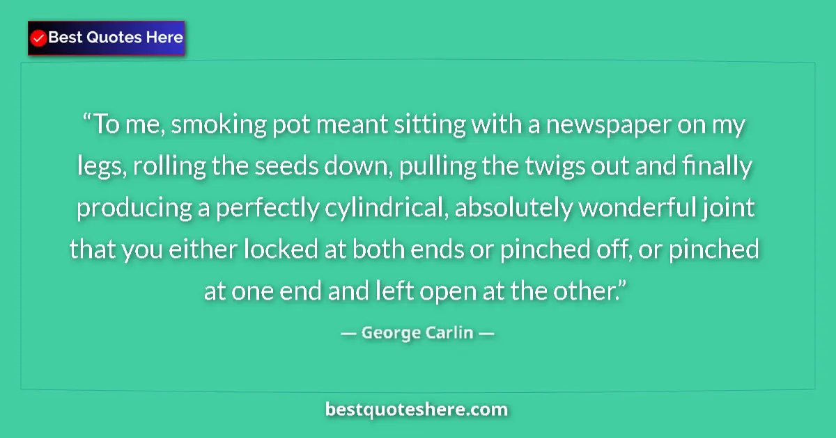 Quote by George Carlin: To me, smoking pot meant sitting with a newspaper on my legs, rolling the seeds down, pulling the tw...