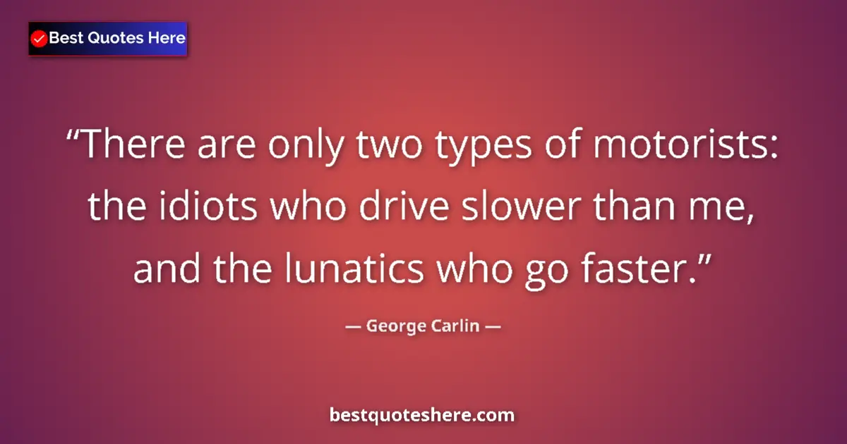 Quote by George Carlin: There are only two types of motorists: the idiots who drive slower than me, and the lunatics who go ...