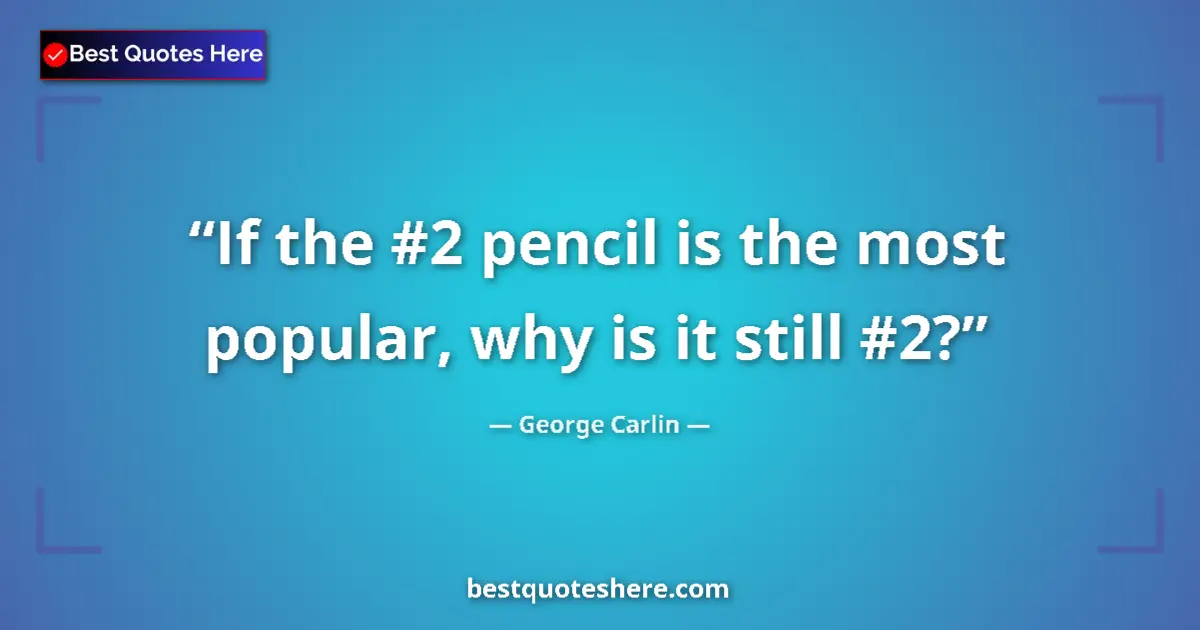 Quote by George Carlin: If the #2 pencil is the most popular, why is it still #2?...
