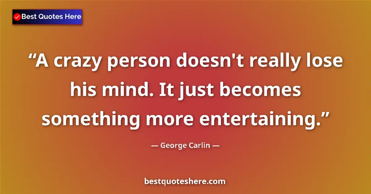 Quote by George Carlin: A crazy person doesn't really lose his mind. It just becomes something more entertaining....