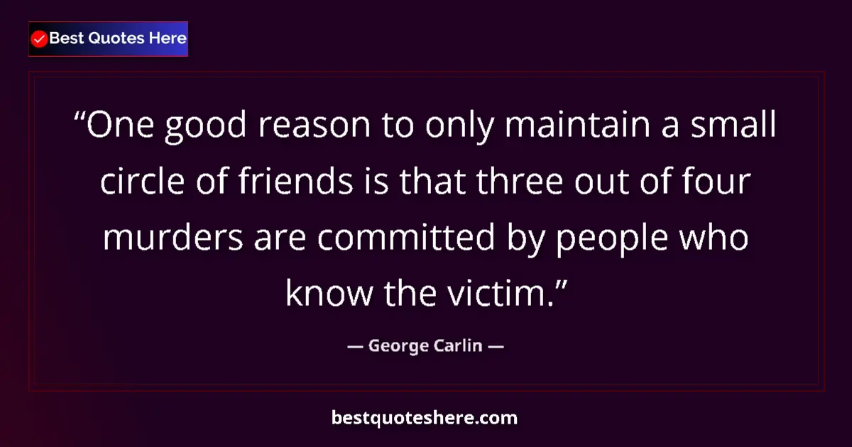 Quote by George Carlin: One good reason to only maintain a small circle of friends is that three out of four murders are com...