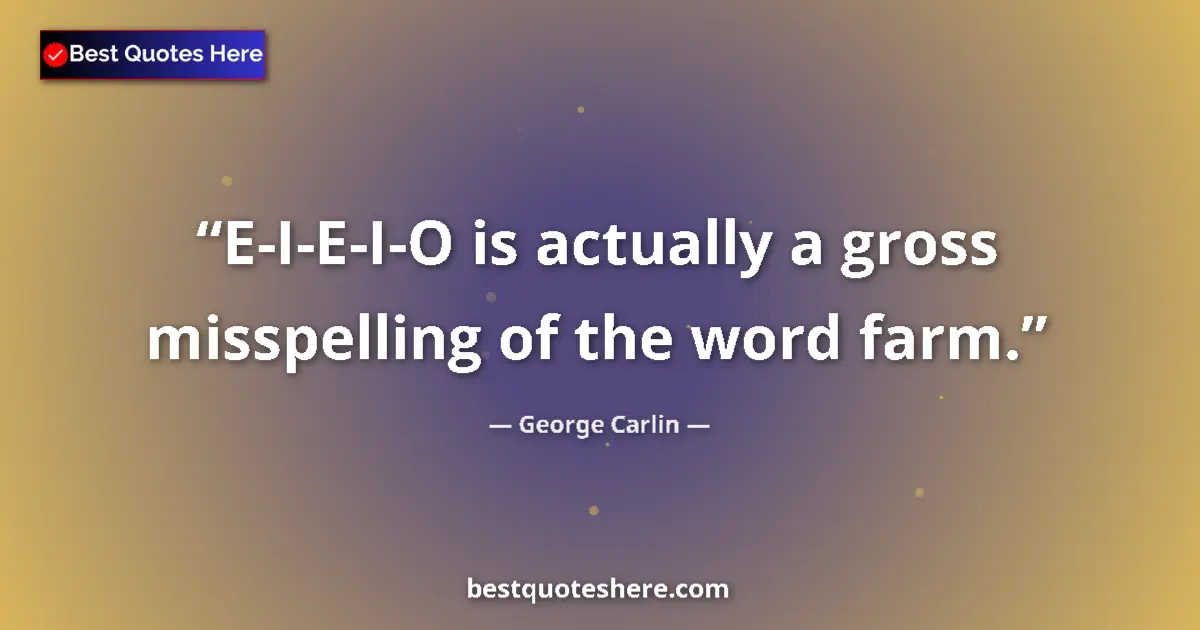 Quote by George Carlin: E-I-E-I-O is actually a gross misspelling of the word farm....