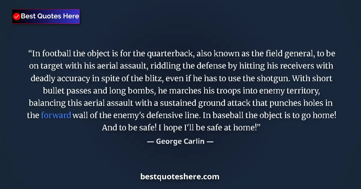 Quote by George Carlin: In football the object is for the quarterback, als