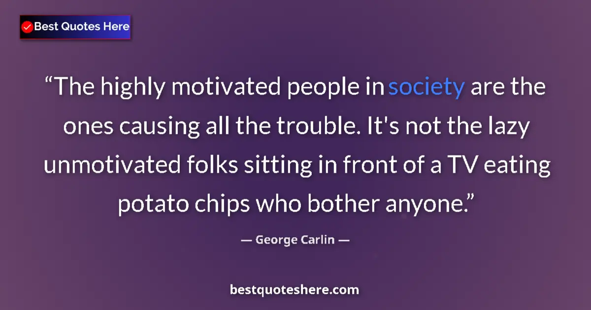 Quote by George Carlin: The highly motivated people in society are the ones causing all the trouble. It's not the lazy unmot...