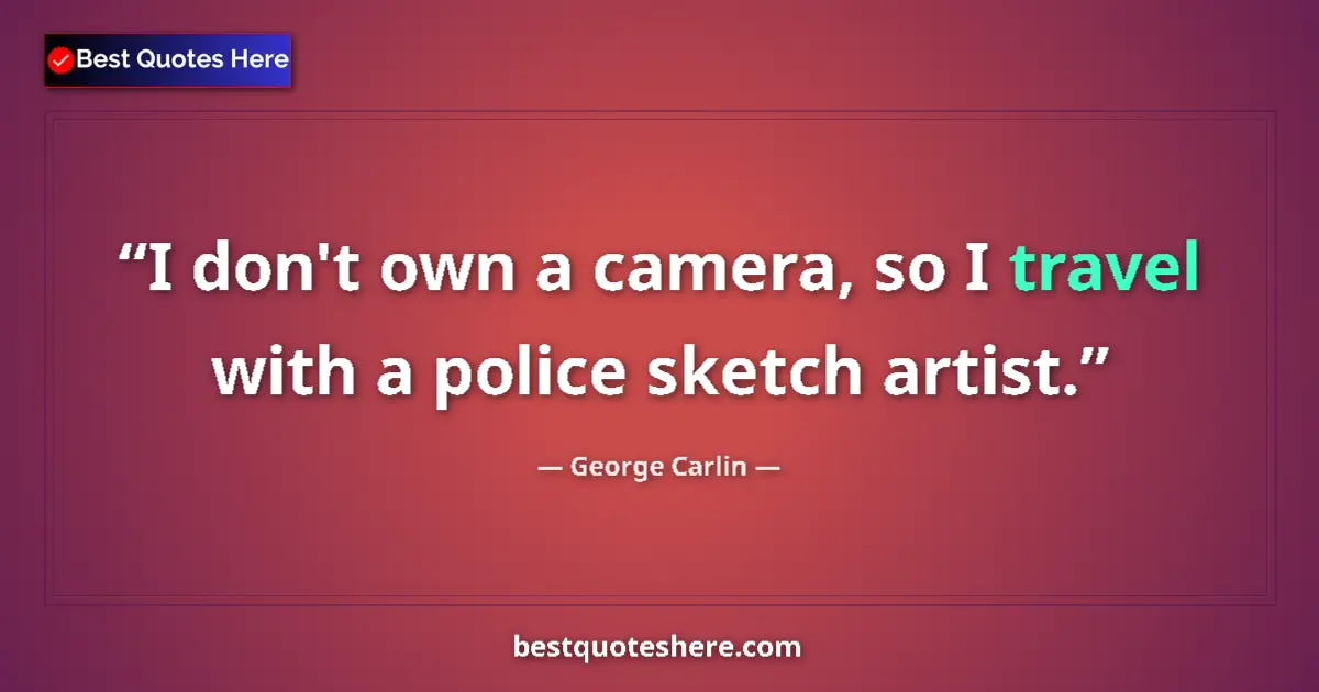 Quote by George Carlin: I don't own a camera, so I travel with a police sketch artist....